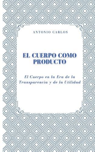 El Cuerpo como Producto: El Cuerpo en la Era de la Transparencia y de la Utilidad