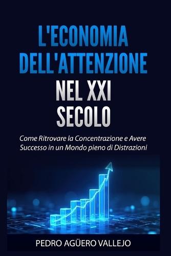 L'Economia Dell'attenzione Nel XXI Secolo: Come Ritrovare la Concentrazione e avere Successo in un Mondo pieno di Distrazioni