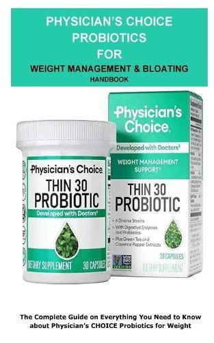 Physician's CHOICE Probiotics for Weight Management & Bloating Handbook: The Complete Guide on Everything You Need To Know About Physician's CHOICE Probiotics for Weight Management & Bloating