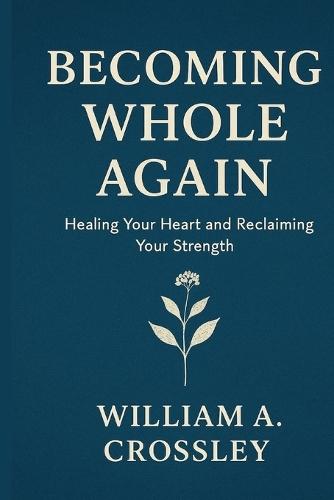 Becoming Whole Again: Healing Your Heart and Reclaiming Your Strength