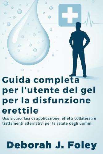 Guida completa per l'utente del gel per la disfunzione erettile: Uso sicuro, fasi di applicazione, effetti collaterali e trattamenti alternativi per la salute degli uomini
