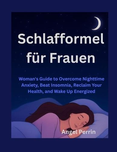 Schlafformel für Frauen: Leitfaden für Frauen zur Überwindung nächtlicher Angstzustände, zur Bekämpfung von Schlaflosigkeit, zur Wiederherstellung Ihrer Gesundheit und zum Aufwachen voller Energie