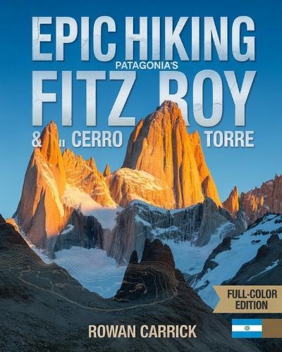Epic Hiking Patagonia's Fitz Roy & Cerro Torre 2026: Ajourney Through Argentina's Majestic Peaks, Hidden Trails, and Wild Landscapes for the Modern Adventurer