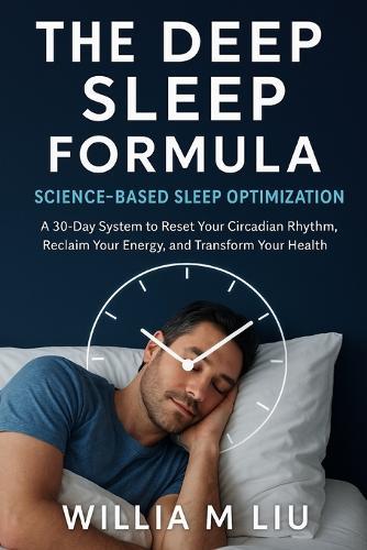 The Deep Sleep Formula: Science-Based Sleep Optimization - A 30-Day System to Reset Your Circadian Rhythm, Reclaim Your Energy, and Transform Your Health
