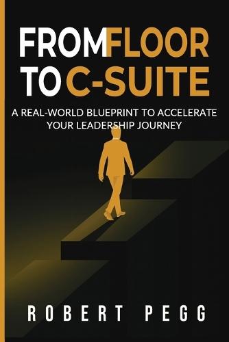 From Floor to C-Suite: A Real-World Blueprint to Accelerate Your Leadership Journey