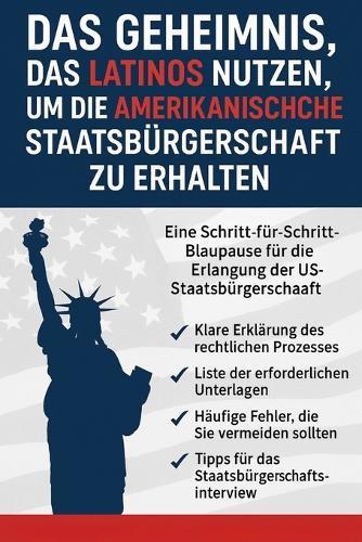 Das Geheimnis, Das Latinos Nutzen, Um Die Amerikanische Staatsbürgerschaft Zu Erhalten: Eine Schritt-für-Schritt-Blaupause für die Erlangung der US-Staatsbürgerschaft