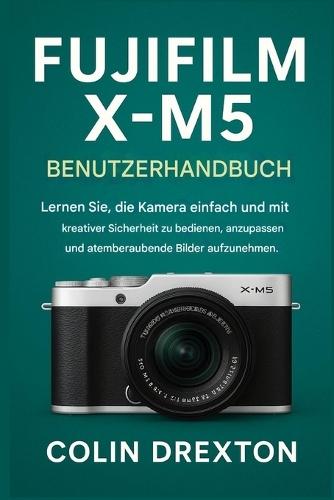 Fujifilm X-M5 Benutzerhandbuch: Lernen Sie, die Kamera mühelos und mit kreativer Sicherheit zu bedienen, anzupassen und atemberaubende Bilder aufzunehmen.