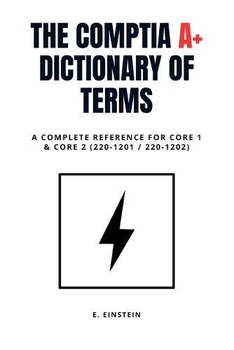 CompTIA A+ Dictionary of Terms: A Complete Reference for Core 1 & Core 2 (220-1201 / 220-1202)
