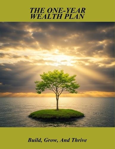 The One-Year Wealth Plan: Build, Grow, And Thrive