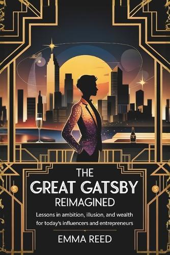 The Great Gatsby Reimagined: Lessons in Ambition, Illusion, and Wealth for Today's Influencers and Entrepreneurs