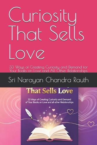 Curiosity That Sells Love: 33 Ways of Creating Curiosity and Demand for Your Books on Love and All Other Relationships