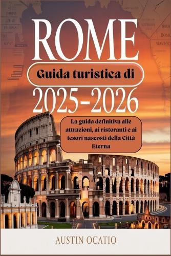 Guida turistica di Roma 2025-2026: La guida definitiva alle attrazioni, ai ristoranti e ai tesori nascosti della Città Eterna