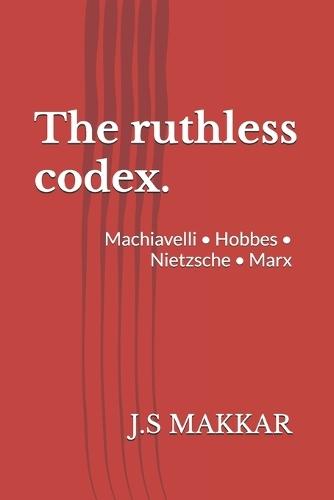 The ruthless codex.: Machiavelli - Hobbes - Nietzsche - Marx