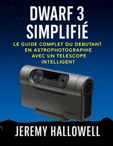Dwarf 3 simplifié: Le guide complet du débutant en astrophotographie avec un télescope intelligent