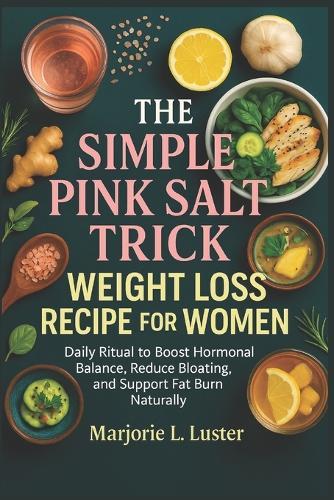 The Simple Pink Salt Trick Weight Loss Recipe For Women: Daily Ritual to Boost Hormonal Balance, Reduce Bloating, and Support Fat Burn Naturally