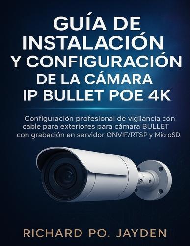 Guía de Instalación Y Configuración de la Cámara IP Bullet Poe 4k: Configuración profesional de vigilancia con cable para exteriores para cámara BULLET con grabación en servidor ONVIF/RTSP y MicroSD