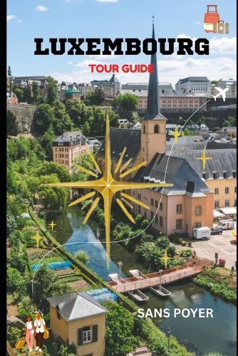 Luxembourg Tour Guide: Experience the Perfect Blend of History, Culture, Architecture, and Modern European Elegance