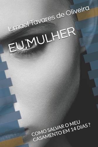 Eu, Mulher: Como Salvar O Meu Casamento Em 14 Dias ?