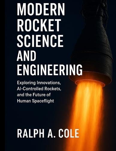 Modern Rocket Science and Engineering: Exploring Innovations, AI-Controlled Rockets, and the Future of Human Spaceflight