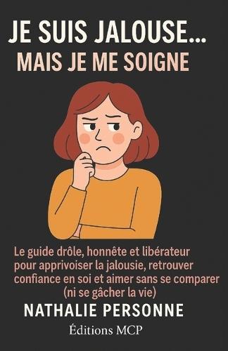 Je Suis Jalouse... Mais Je Me Soigne !: Le guide drôle, honnête et libérateur pour apprivoiser la jalousie, retrouver confiance en soi et aimer sans se comparer (ni se gâcher la vie)