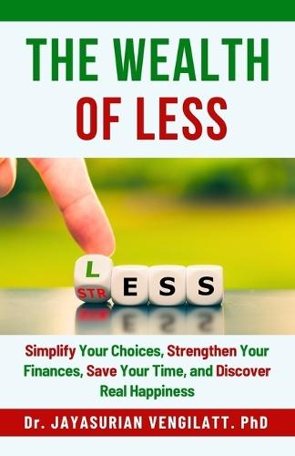 The Wealth of Less: Simplify Your Choices, Strengthen Your Finances, Save Your Time, and Discover Real Happiness