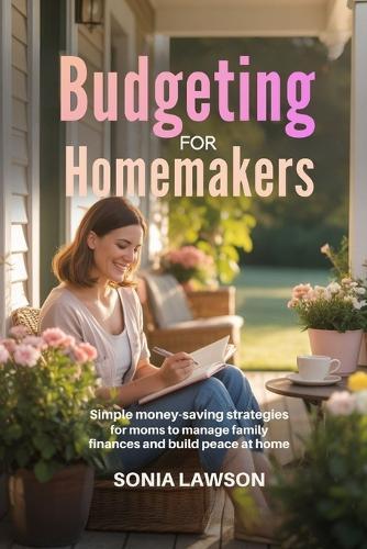 Budgeting for Homemakers: Simple Money-Saving Strategies for Moms to Manage Family Finances and Build Peace at Home
