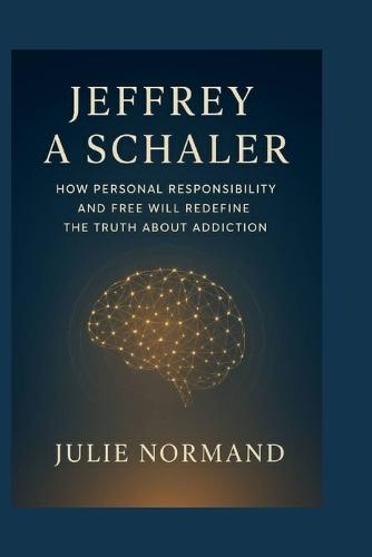 Jeffrey A Schaler: How personal responsibility and free will redefine the truth about addiction