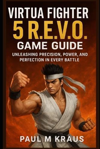 Virtua Fighter 5 R.E.V.O Game Guide: Unleashing Precision, Power and Perfection in Every Battle