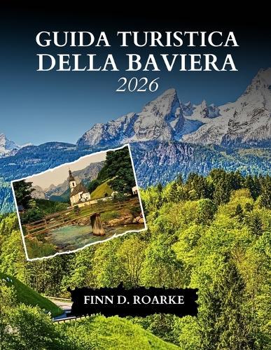 Guida Turistica Della Baviera 2026: Scopri Monaco, le Alpi, i castelli da favola e le tradizioni bavaresi senza tempo