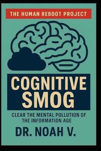 Cognitive Smog: Clear the Mental Pollution of the Information Age