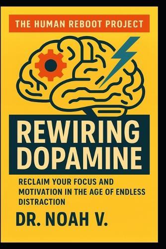 Rewiring Dopamine: Reclaim Your Focus and Motivation in the Age of Endless Distraction