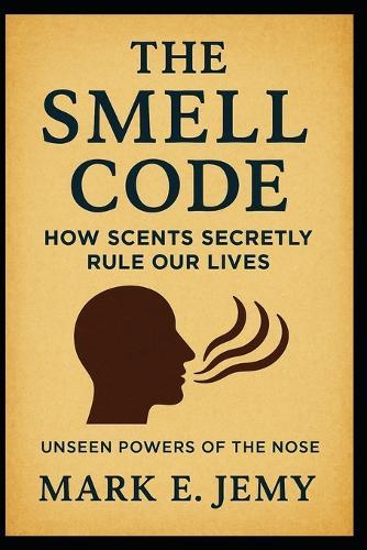 The Smell Code: How Scents Secretly Rule Our Lives