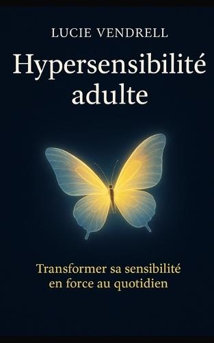 Hypersensibilité adulte: Transformer sa sensibilité en force au quotidien