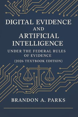 Digital Evidence and Artificial Intelligence Under the Federal Rules of Evidence: 2026 Textbook Edition - AI, Authentication, Reliability, and the Future of Legal Proof