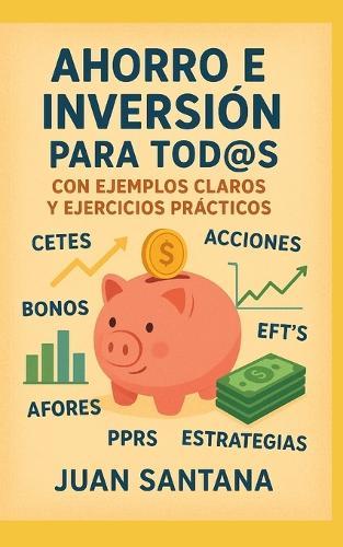 Ahorro E Inversión Para Tod@S: Con Ejemplos Claros y Ejercicios Prácticos