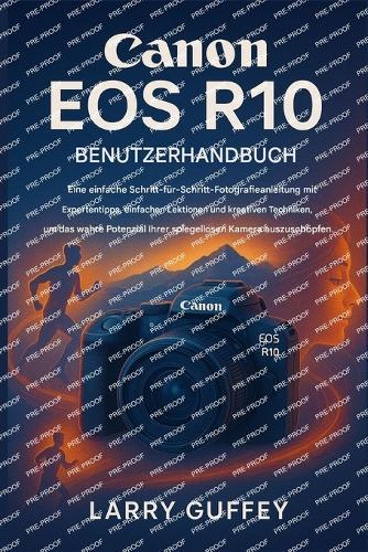 Canon EOS R10 Benutzerhand Buch: Ein leicht verständlicher Fotografie-Leitfaden mit Expertentipps, einfachen Lektionen und kreativen Techniken, um das wahre Potenzial Ihrer spiegellosen Kameraauszusc