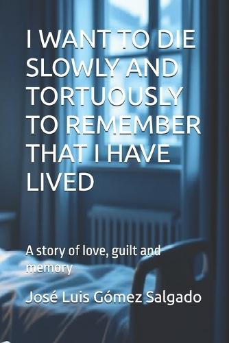 I Want to Die Slowly and Tortuously to Remember That I Have Lived: A story of love, guilt and memory