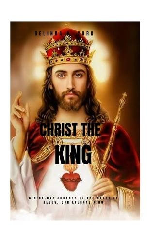 Christ the King Novena: A Nine-Day Journey to the Heart of Jesus, Our Eternal King
