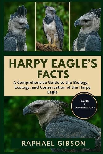 Harpy Eagle's Facts: A Comprehensive Guide to the Biology, Ecology, and Conservation of the Harpy Eagle