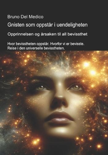 Gnisten som oppstår i uendeligheten. Opprinnelsen og årsaken til all bevissthet.: Hvor bevisstheten oppstår. Hvorfor vi er bevisste. Reise i den universelle bevisstheten.