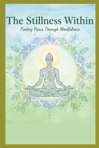 The Stillness Within: Finding Peace Through Mindfulness