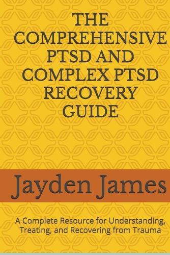 The Comprehensive Ptsd and Complex Ptsd Recovery Guide: A Complete Resource for Understanding, Treating, and Recovering from Trauma