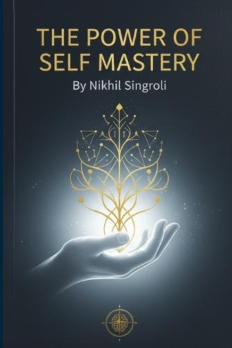 The Power of Self Mastery Unlock the Strength Within to Control Your Thoughts, Emotions, and Destiny: A Life-Changing Guide to Build Discipline, Confidence, and Mental Clarity Through Emotional Intelligence and Mindset Transformation
