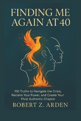 Finding Me Again at 40: 100 Truths to Navigate the Crisis, Reclaim Your Power, and Create Your Most Authentic Chapter