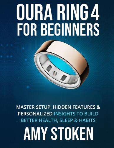 Oura Ring 4 for Beginners: Master Setup, Hidden Features & Personalized Insights to Build Better Health, Sleep & Habits