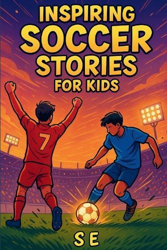 Inspiring Soccer Stories for Kids: Real Heroes. Epic Goals. Unforgettable Journeys.