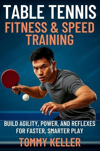 Table Tennis Fitness & Speed Training: Build Agility, Power, and Reflexes for Faster, Smarter Play
