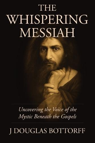 The Whispering Messiah: Uncovering the Voice of the Mystic Beneath the Gospels