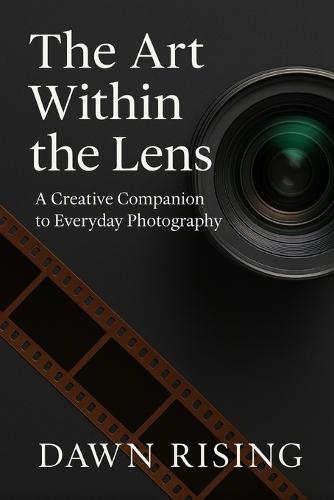 The Art Within the Lens: A Creative Companion to Everyday Photography