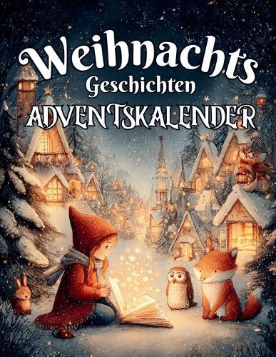 Weihnachtsgeschichten Adventskalender: 24 Geschichten voller Wintermagie - zum Lesen, Staunen und Kuscheln